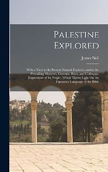 Palestine Explored: With a View to Its Present Natural Features, and to the Prevailing Manners, Customs, Rites, and Colloquial Expressions
