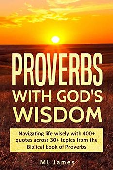 Proverbs with God's Wisdom: Navigating life wisely with 400+ quotes across 30+ topics from the Biblical book of Proverbs (Divine Wisdom, Band 1)