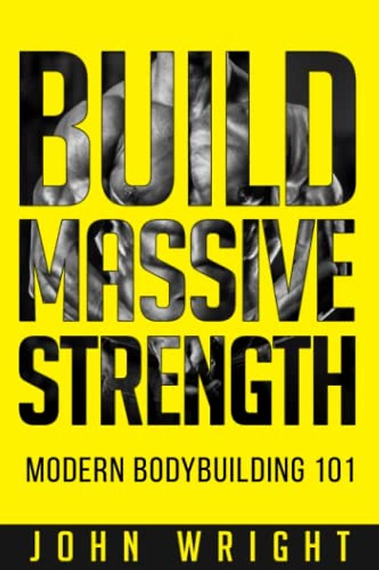 Bodybuilding: Build Massive Strength... Modern BodyBuilding 101