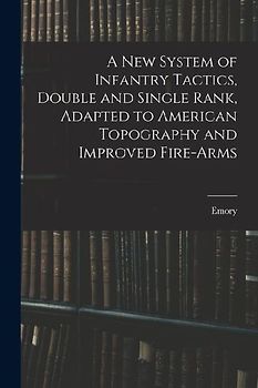 A New System of Infantry Tactics, Double and Single Rank, Adapted to American Topography and Improved Fire-arms