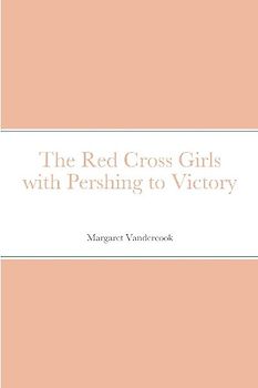 The Red Cross Girls with Pershing to Victory