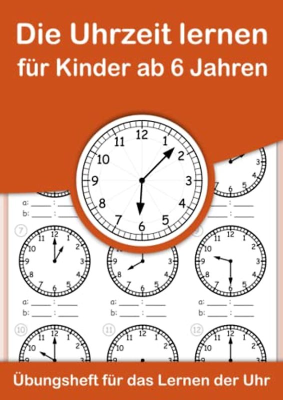 Die Uhrzeit lernen für Kinder ab 6 Jahren. Übungsheft für das Lernen der Uhr.: Ein Arbeitsheft zum einfachen Erlernen und Einprägen der Uhrzeit im analogen 24 Stunden – Format.