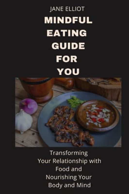 Mindful eating guide for you: Transforming Your Relationship with Food and Nourishing Your Body and Mind