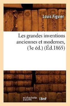 Les grandes inventions anciennes et modernes, (3e éd.) (Éd.1865)