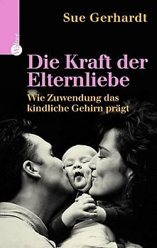 Die Kraft der Elternliebe. Wie Zuwendung das kindliche Gehirn prägt