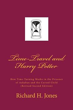 Time-Travel and Harry Potter: How Time Turning Works in the Prisoner of Azkaban and the Cursed Child, (Revised Edition)