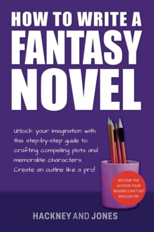 How To Write A Fantasy Novel: Unlock Your Imagination With This Step-By-Step Guide To Crafting Compelling Plots And Memorable Characters (How To Write A Winning Fiction Book Outline)