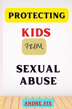 Protecting Kids from Sexual Abuse: Strategies and Solutions