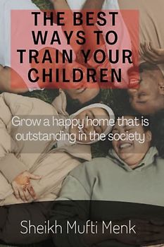 THE BEST WAYS TO TRAIN YOUR CHILDREN: Grow a Home That Is Outstanding in The society