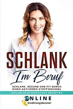 Schlank im Beruf: Schlank, Gesund und Fit durch einen aktiveren Stoffwechsel. Inklusive 27 einfachen Rezepten