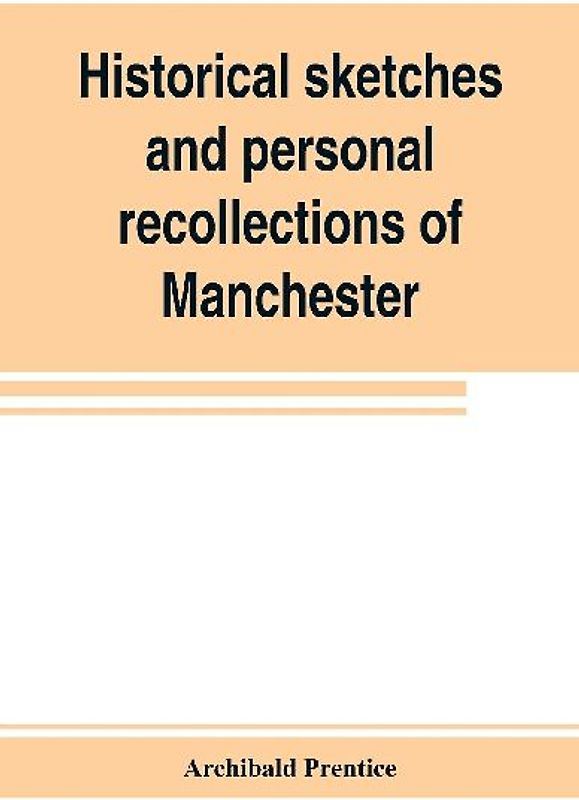 Historical sketches and personal recollections of Manchester. Intended to illustrate the progress of public opinion from 1792 to 1832