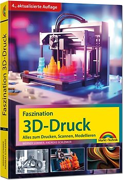 Faszination 3D Druck - 4. aktualisierte Auflage - Alles zum Drucken, Scannen, Modellieren