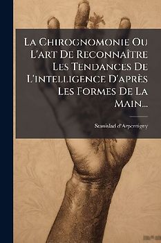 La Chirognomonie Ou L'art De ReconnaÃ(R)tre Les Tendances De L'intelligence D'après Les Formes De La Main...