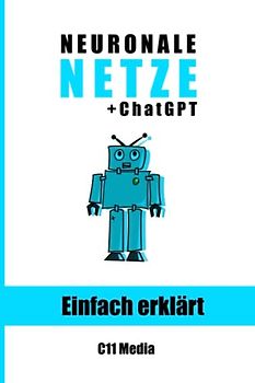 Neuronale Netze einfach erklärt: Grundlagen und Anwendungen neuronaler Netze mit Extra-Kapitel: ChatGPT und Sprachverarbeitung (Künstliche Intelligenz einfach erklärt)