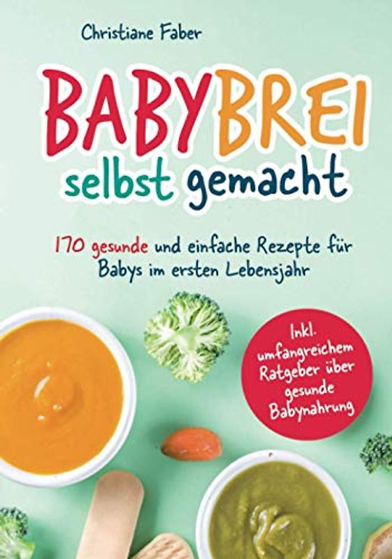 Babybrei - selbst gemacht: 170 gesunde und einfache Rezepte für Babys im ersten Lebensjahr