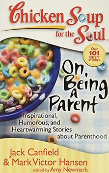 Chicken Soup for the Soul: On Being a Parent: Inspirational, Humorous, and Heartwarming Stories about Parenthood