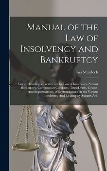 Manual of the law of Insolvency and Bankruptcy: Comprehending a Treatise on the law of Insolvency, Notour Bankruptcy, Composition-contracts, Trust-dee