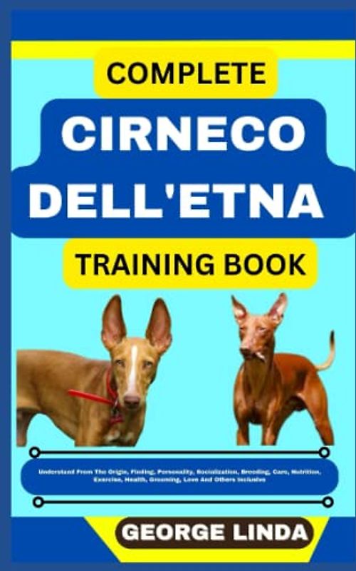 COMPLETE CIRNECO DELL'ETNA TRAINING BOOK: Understand From The Origin, Finding, Personality, Socialization, Breeding, Care, Nutrition, Exercise, Health, Grooming, Love And Others Inclusive