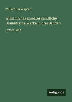 William Shakespeares sämtliche Dramatische Werke in drei Bänden