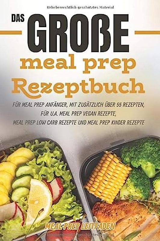 MEAL PREP Leitfaden: Das große meal prep Rezeptbuch für meal prep Anfänger, mit zusätzlich über 55 Rezepten, für u.a. meal prep vegan Rezepte, meal prep low carb Rezepte und meal prep Kinder Rezepte