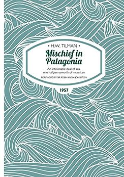 Mischief in Patagonia Paperback: An intolerable deal of sea, one halfpennyworth of mountain (H.W. Tilman: The Collected Edition, Band 2)