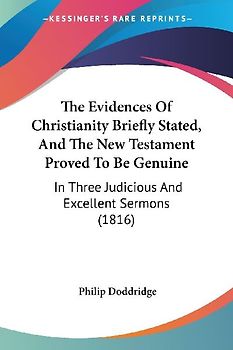 The Evidences Of Christianity Briefly Stated, And The New Testament Proved To Be Genuine