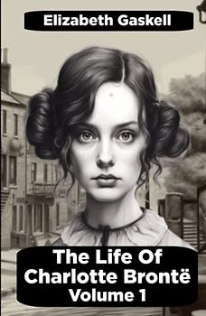 The Life of Charlotte Brontë - Volume 1