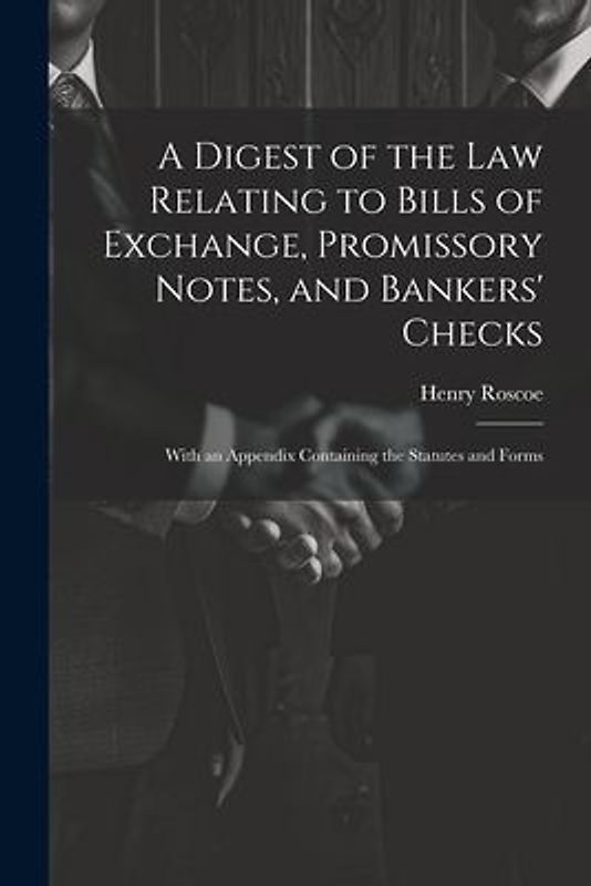 A Digest of the Law Relating to Bills of Exchange, Promissory Notes, and Bankers' Checks: With an Appendix Containing the Statutes and Forms