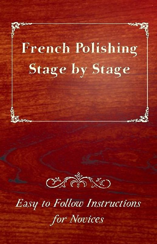 French Polishing Stage by Stage - Easy to Follow Instructions for Novices