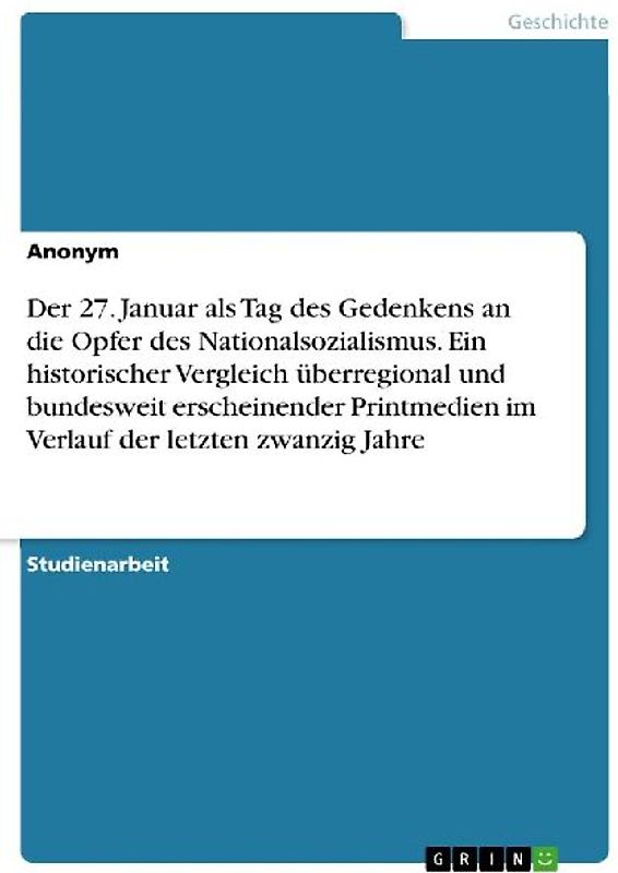 Der 27. Januar als Tag des Gedenkens an die Opfer des Nationalsozialismus. Ein historischer Vergleich überregional und bundesweit erscheinender Printmedien im Verlauf der letzten zwanzig Jahre