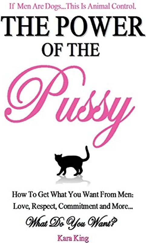 The Power of the Pussy: Get What You Want From Men: Love, Respect, Commitment and More! - King, Kara