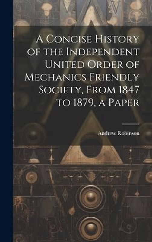 A Concise History of the Independent United Order of Mechanics Friendly Society, From 1847 to 1879, a Paper