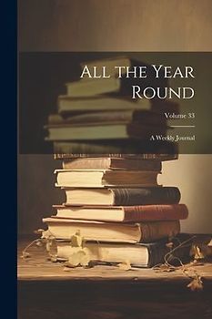 All the Year Round: A Weekly Journal; Volume 33