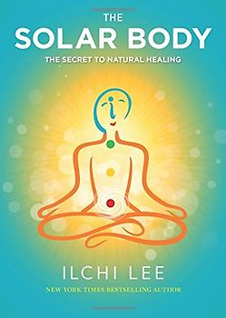 The Solar Body: The Secret to Natural Healing - Lee, Ilchi