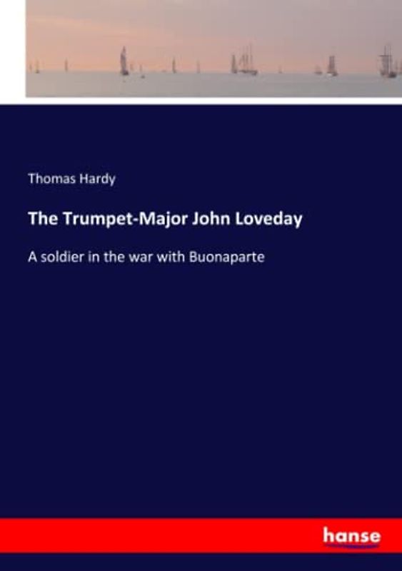 The Trumpet-Major John Loveday: A soldier in the war with Buonaparte