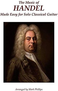 The Music of Handel Made Easy for Solo Classical Guitar