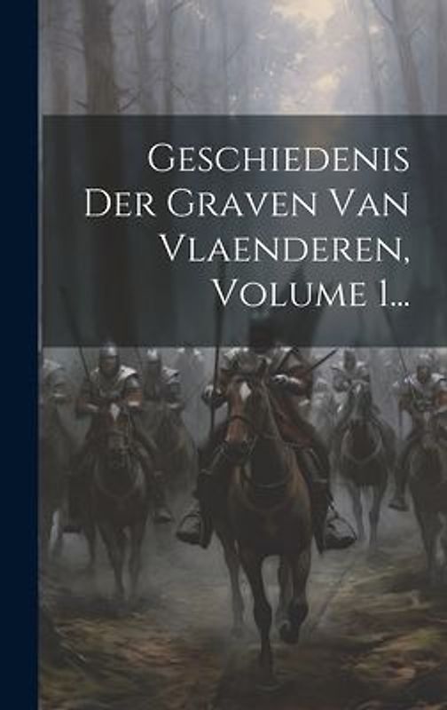 Geschiedenis Der Graven Van Vlaenderen, Volume 1...