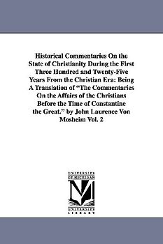 Historical Commentaries On the State of Christianity During the First Three Hundred and Twenty-Five Years From the Christian Era: Being A Translation