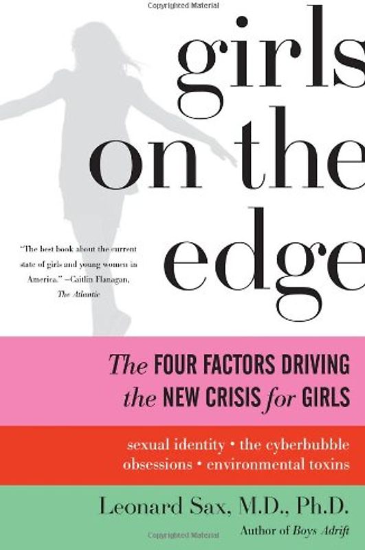 Girls on the Edge: The Four Factors Driving the New Crisis for Girls: Sexual Identity, the Cyberbubble, Obsessions, Environmental Toxins - Leonard Sax