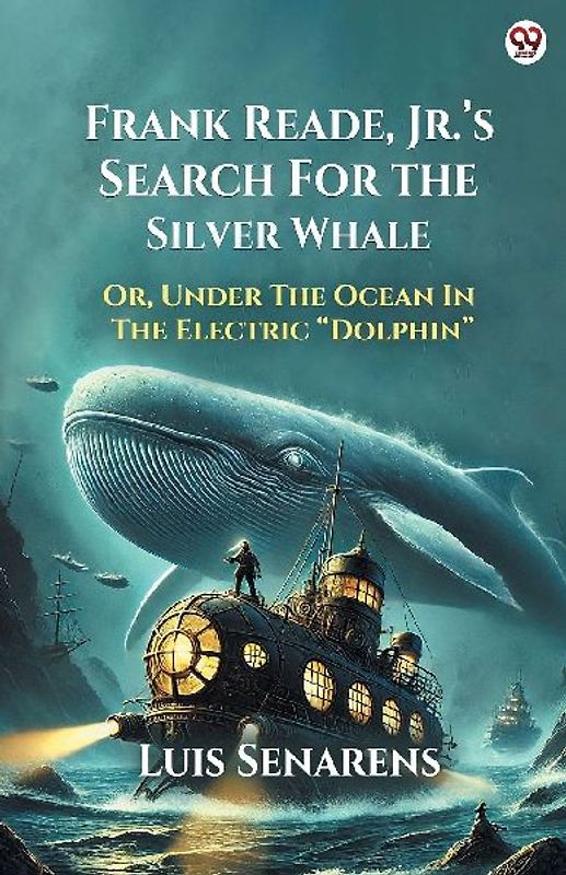 Frank Reade, Jr. s Search For The Silver Whale Or, Under The Ocean In The Electric  Dolphin