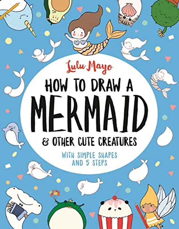 How to Draw a Mermaid and Other Cute Creatures