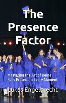 The Presence Factor: Mastering the Art of Being Fully Present in Every Moment