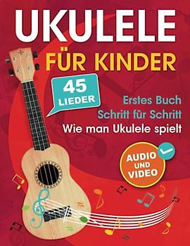Ukulele für Kinder: Wie man Ukulele spielt mit 45 Liedern. Erstes Buch + Audio und Video