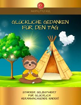 Glückliche Gedanken für den Tag - Starker Selbstwert für glücklich heranwachsende Kinder I Ab 5 Jahren: 44 Glücks-Themen und mehr