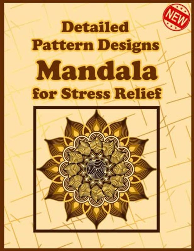Detailed Pattern Designs Mandala for Stress Relief: Unique Mandala Designs and Stress Relieving Patterns for Adult Relaxation, Meditation, and Happiness