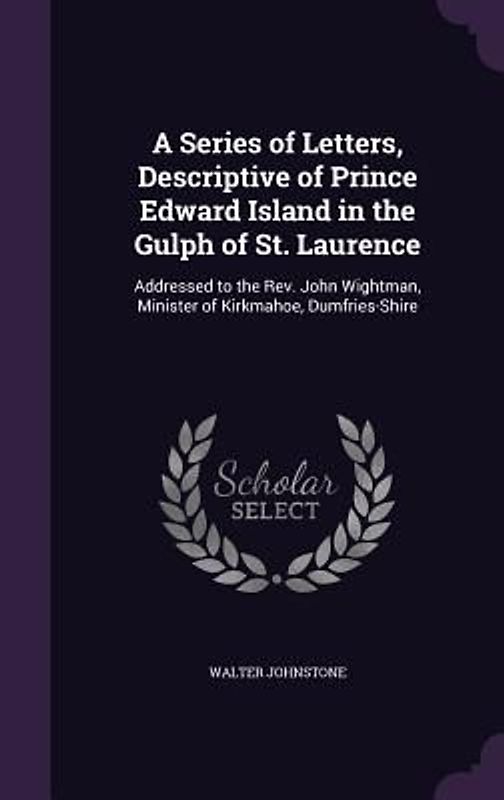 A Series of Letters, Descriptive of Prince Edward Island in the Gulph of St. Laurence