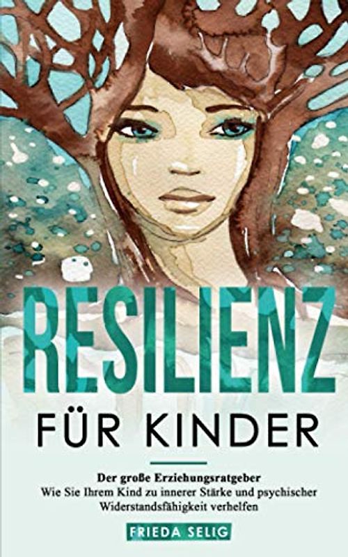 RESILIENZ FÜR KINDER: Der große Erziehungsratgeber - Wie Sie Ihrem Kind zu innerer Stärke und psychischer Widerstandsfähigkeit verhelfen