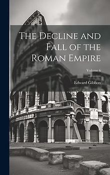 The Decline and Fall of the Roman Empire; Volume 6