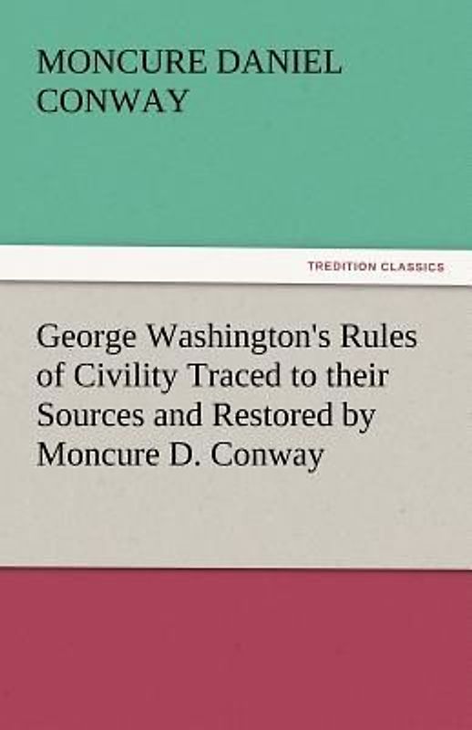 George Washington's Rules of Civility Traced to their Sources and Restored by Moncure D. Conway