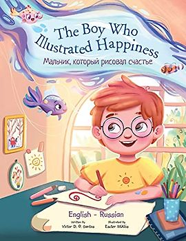 The Boy Who Illustrated Happiness - Bilingual Russian and English Edition: Children's Picture Book